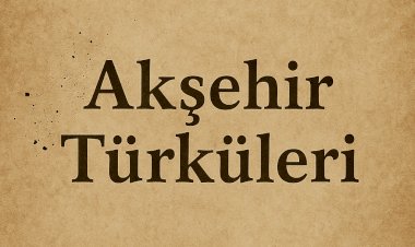 Akşehir Türküleri: Geçmişten Günümüze Uzanan Bir Kültür Yolculuğu