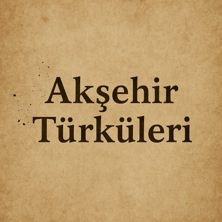 Akşehir Türküleri: Geçmişten Günümüze Uzanan Bir Kültür Yolculuğu